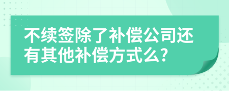 不续签除了补偿公司还有其他补偿方式么?