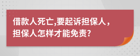 借款人死亡,要起诉担保人，担保人怎样才能免责?