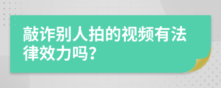 敲诈别人拍的视频有法律效力吗？