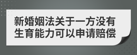 新婚姻法关于一方没有生育能力可以申请赔偿