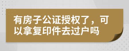 有房子公证授权了，可以拿复印件去过户吗