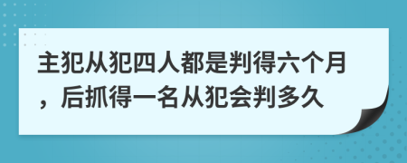 主犯从犯四人都是判得六个月，后抓得一名从犯会判多久