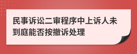 民事诉讼二审程序中上诉人未到庭能否按撤诉处理