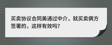 买卖协议合同美通过中介，就买卖俩方签署的，这样有效吗？