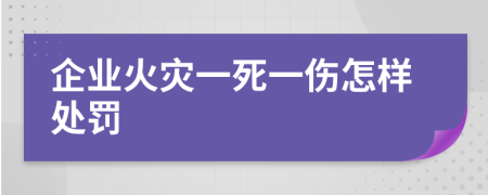 企业火灾一死一伤怎样处罚