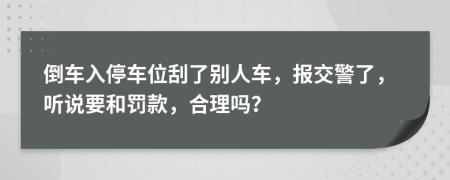 倒车入停车位刮了别人车，报交警了，听说要和罚款，合理吗？