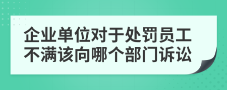 企业单位对于处罚员工不满该向哪个部门诉讼