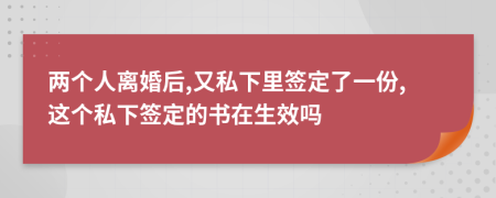 两个人离婚后,又私下里签定了一份,这个私下签定的书在生效吗