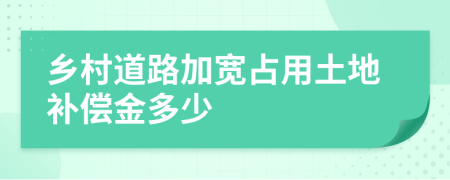 乡村道路加宽占用土地补偿金多少