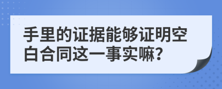 手里的证据能够证明空白合同这一事实嘛？