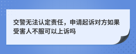 交警无法认定责任，申请起诉对方如果受害人不服可以上诉吗