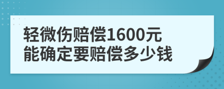 轻微伤赔偿1600元能确定要赔偿多少钱