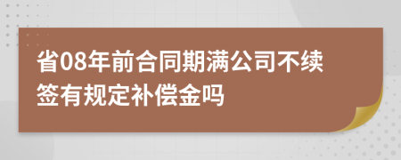 省08年前合同期满公司不续签有规定补偿金吗