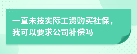 一直未按实际工资购买社保，我可以要求公司补偿吗