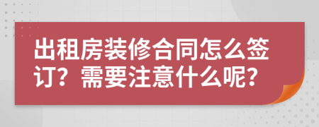 出租房装修合同怎么签订？需要注意什么呢？