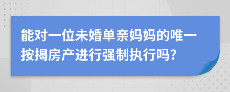 能对一位未婚单亲妈妈的唯一按揭房产进行强制执行吗?