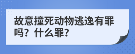 故意撞死动物逃逸有罪吗？什么罪？