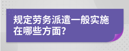 规定劳务派遣一般实施在哪些方面？