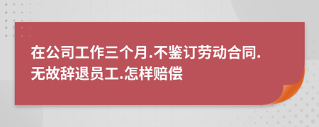 在公司工作三个月.不鉴订劳动合同.无故辞退员工.怎样赔偿