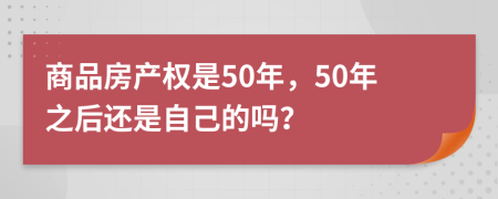 商品房产权是50年，50年之后还是自己的吗？