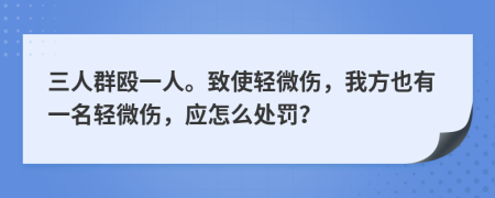 三人群殴一人。致使轻微伤，我方也有一名轻微伤，应怎么处罚？