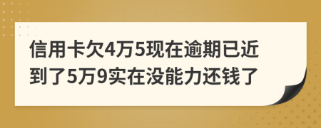信用卡欠4万5现在逾期已近到了5万9实在没能力还钱了