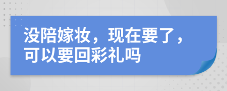 没陪嫁妆，现在要了，可以要回彩礼吗