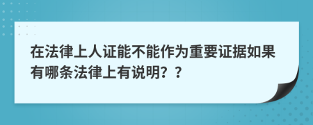 在法律上人证能不能作为重要证据如果有哪条法律上有说明？？