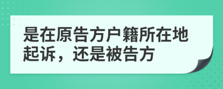 是在原告方户籍所在地起诉，还是被告方