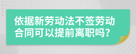 依据新劳动法不签劳动合同可以提前离职吗？