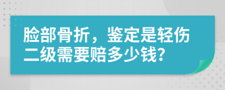 脸部骨折，鉴定是轻伤二级需要赔多少钱？