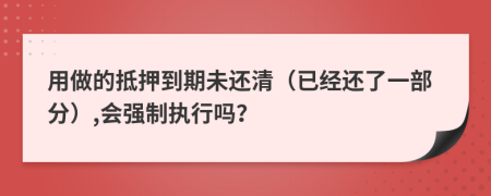 用做的抵押到期未还清（已经还了一部分）,会强制执行吗？