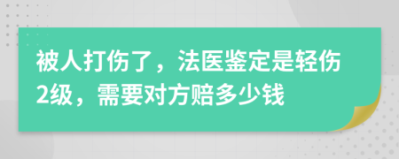 被人打伤了，法医鉴定是轻伤2级，需要对方赔多少钱