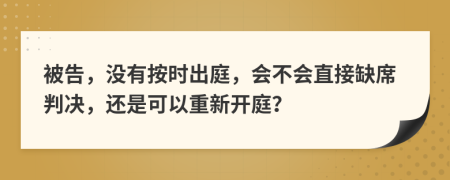 被告，没有按时出庭，会不会直接缺席判决，还是可以重新开庭？