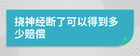 挠神经断了可以得到多少赔偿