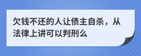 欠钱不还的人让债主自杀，从法律上讲可以判刑么