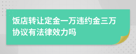 饭店转让定金一万违约金三万协议有法律效力吗