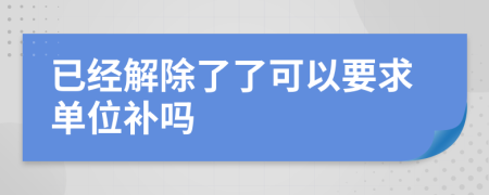 已经解除了了可以要求单位补吗