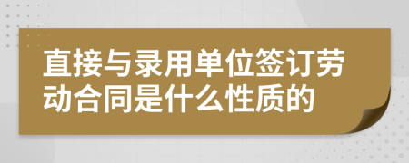 直接与录用单位签订劳动合同是什么性质的