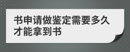 书申请做鉴定需要多久才能拿到书