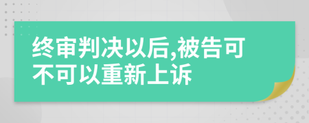 终审判决以后,被告可不可以重新上诉