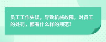 员工工作失误，导致机械故障。对员工的处罚，都有什么样的规范？