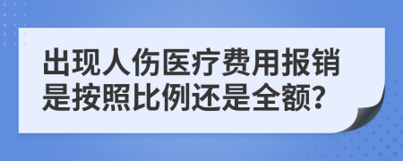 出现人伤医疗费用报销是按照比例还是全额？