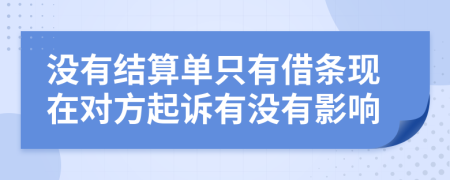 没有结算单只有借条现在对方起诉有没有影响