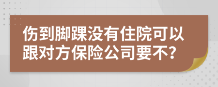 伤到脚踝没有住院可以跟对方保险公司要不？