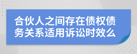 合伙人之间存在债权债务关系适用诉讼时效么