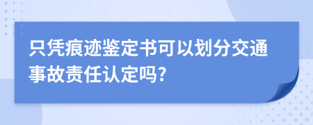 只凭痕迹鉴定书可以划分交通事故责任认定吗?