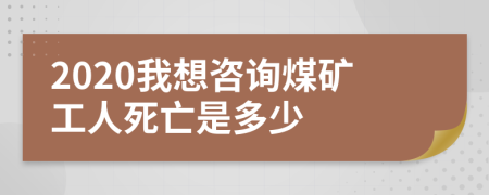 2020我想咨询煤矿工人死亡是多少