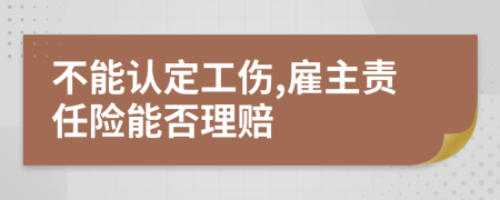 不能认定工伤,雇主责任险能否理赔