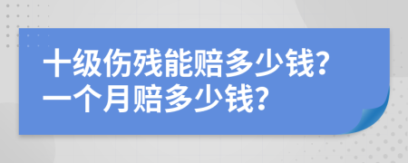 十级伤残能赔多少钱？一个月赔多少钱？